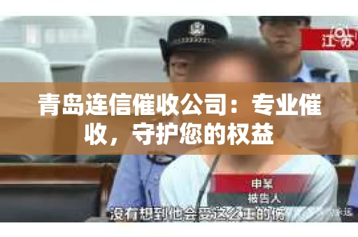 青岛连信催收公司：专业催收，守护您的权益