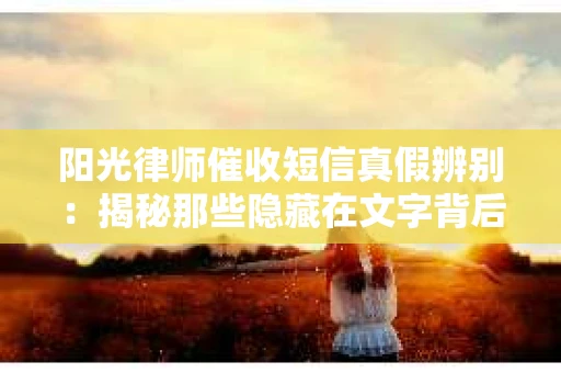 阳光律师催收短信真假辨别：揭秘那些隐藏在文字背后的秘密