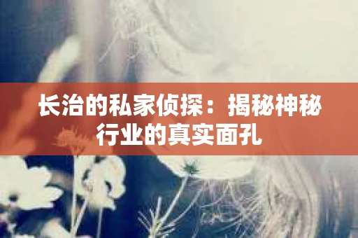 长治的私家侦探：揭秘神秘行业的真实面孔