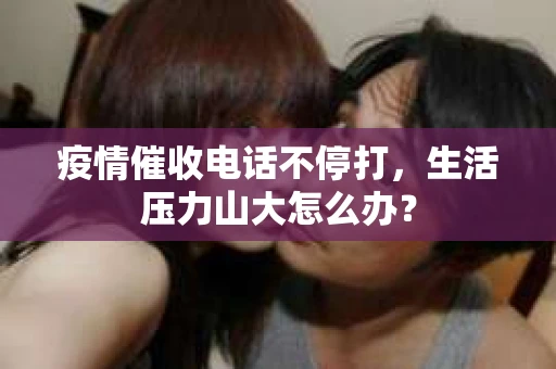 疫情催收电话不停打，生活压力山大怎么办？