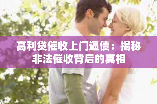 高利贷催收上门逼债：揭秘非法催收背后的真相