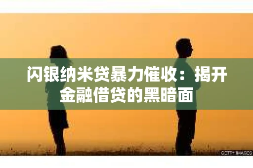 闪银纳米贷暴力催收：揭开金融借贷的黑暗面