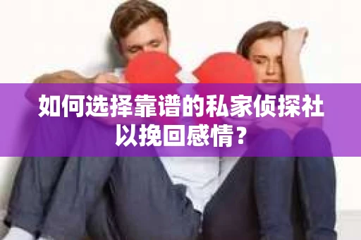 如何选择靠谱的私家侦探社以挽回感情？