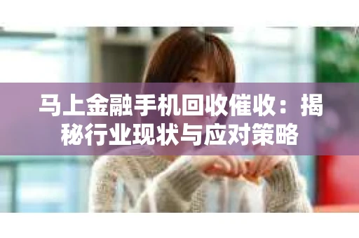 马上金融手机回收催收：揭秘行业现状与应对策略