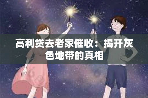 高利贷去老家催收：揭开灰色地带的真相