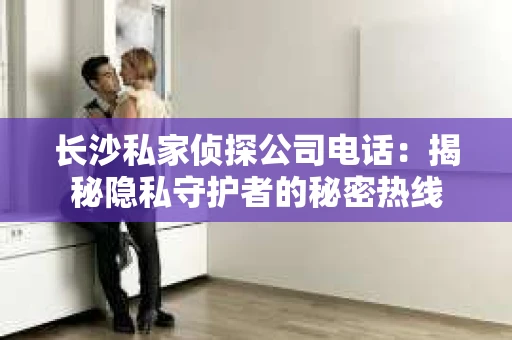 长沙私家侦探公司电话：揭秘隐私守护者的秘密热线