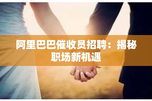 阿里巴巴催收员招聘：揭秘职场新机遇