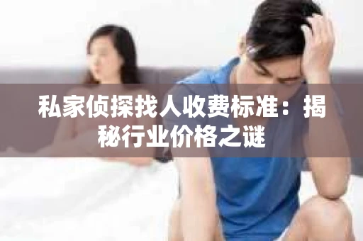 私家侦探找人收费标准：揭秘行业价格之谜