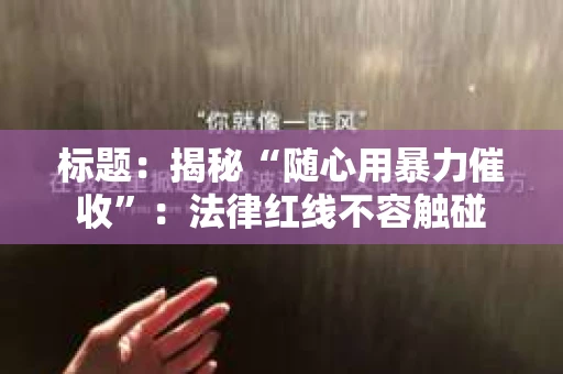 标题：揭秘“随心用暴力催收”：法律红线不容触碰
