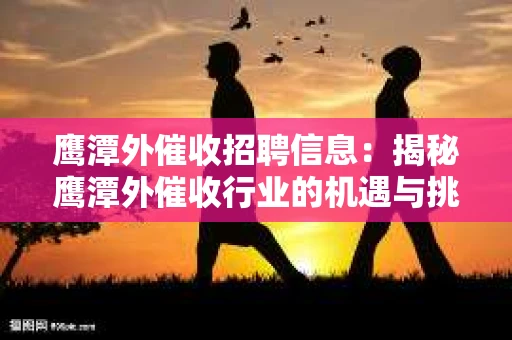 鹰潭外催收招聘信息：揭秘鹰潭外催收行业的机遇与挑战