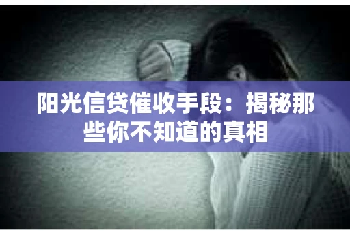 阳光信贷催收手段：揭秘那些你不知道的真相
