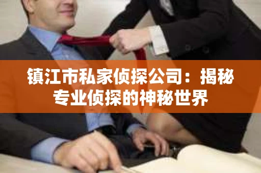 镇江市私家侦探公司：揭秘专业侦探的神秘世界