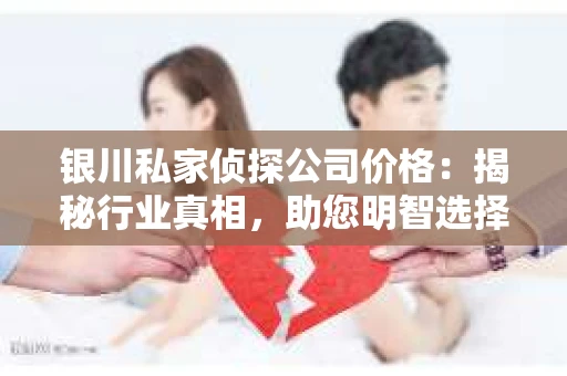 银川私家侦探公司价格：揭秘行业真相，助您明智选择