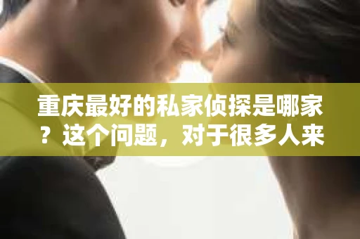 重庆最好的私家侦探是哪家？这个问题，对于很多人来说，可能是一个出于无奈的选择。在这个快节奏的社会，有些人可能因为婚姻、家庭、工作等原因，需要寻求私家侦探的帮助。那么，在重庆，哪家私家侦探是众人眼中的佼佼者呢？今天，我就来和大家聊聊这个话题。