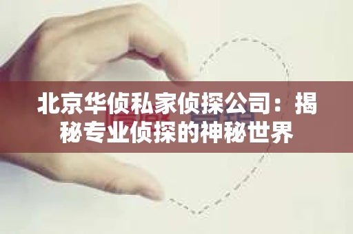 北京华侦私家侦探公司：揭秘专业侦探的神秘世界
