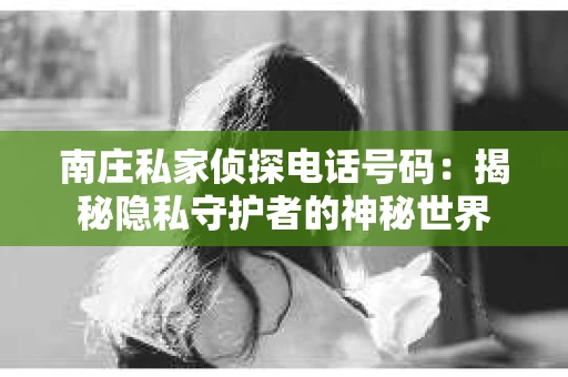 南庄私家侦探电话号码：揭秘隐私守护者的神秘世界