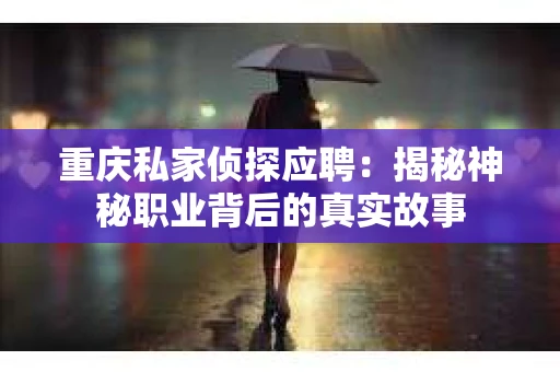重庆私家侦探应聘：揭秘神秘职业背后的真实故事
