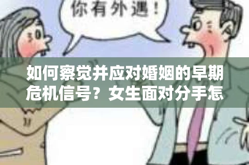 如何察觉并应对婚姻的早期危机信号？女生面对分手怎么办？