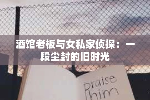 酒馆老板与女私家侦探：一段尘封的旧时光