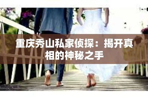 重庆秀山私家侦探：揭开真相的神秘之手