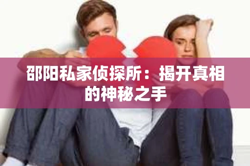 邵阳私家侦探所：揭开真相的神秘之手