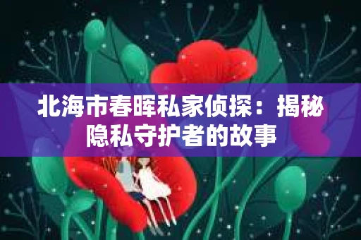 北海市春晖私家侦探：揭秘隐私守护者的故事