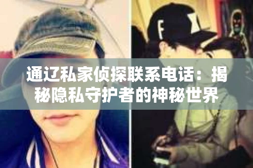 通辽私家侦探联系电话：揭秘隐私守护者的神秘世界