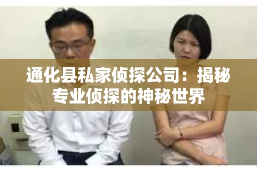 通化县私家侦探公司：揭秘专业侦探的神秘世界