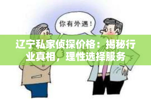 辽宁私家侦探价格：揭秘行业真相，理性选择服务
