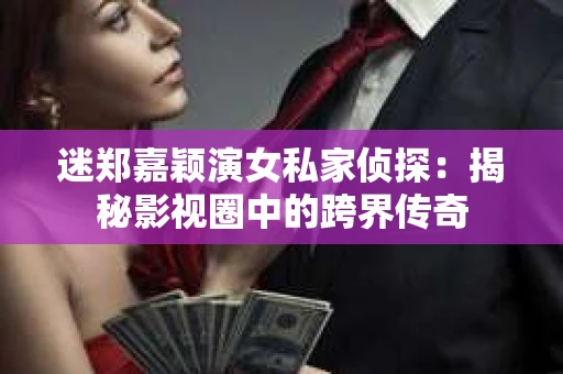 迷郑嘉颖演女私家侦探：揭秘影视圈中的跨界传奇