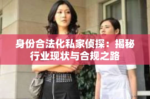 身份合法化私家侦探：揭秘行业现状与合规之路
