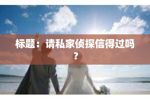 标题：请私家侦探信得过吗？