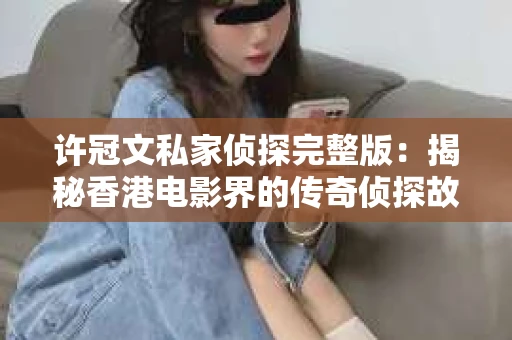 许冠文私家侦探完整版：揭秘香港电影界的传奇侦探故事
