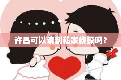 许昌可以请到私家侦探吗？