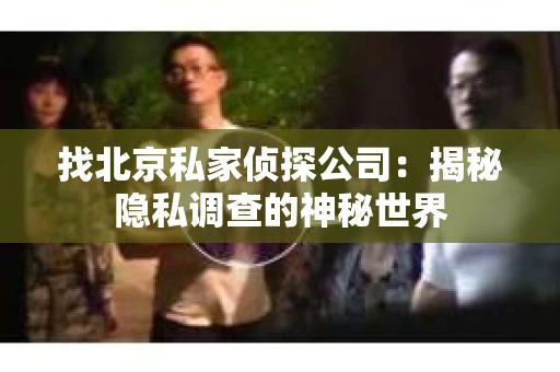 找北京私家侦探公司：揭秘隐私调查的神秘世界