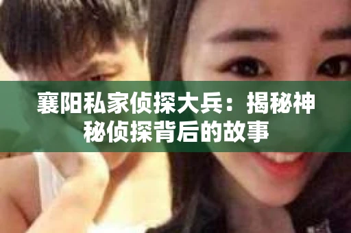襄阳私家侦探大兵：揭秘神秘侦探背后的故事