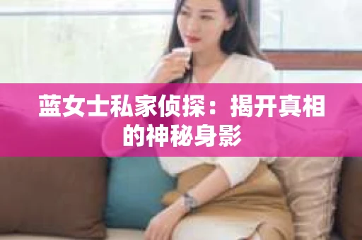 蓝女士私家侦探：揭开真相的神秘身影