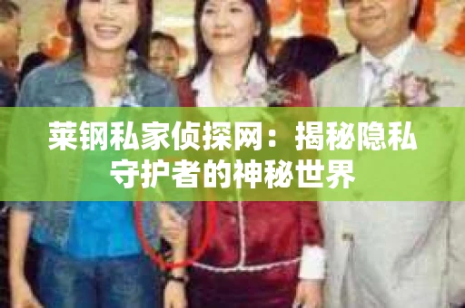 莱钢私家侦探网：揭秘隐私守护者的神秘世界