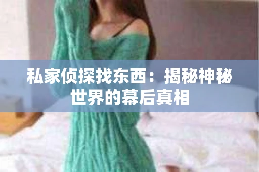私家侦探找东西：揭秘神秘世界的幕后真相