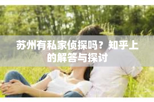 苏州有私家侦探吗？知乎上的解答与探讨