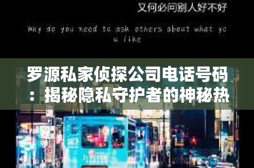 罗源私家侦探公司电话号码：揭秘隐私守护者的神秘热线