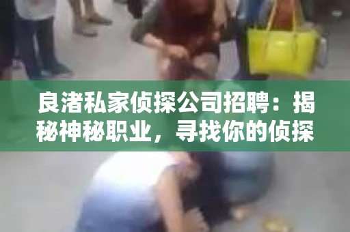 良渚私家侦探公司招聘：揭秘神秘职业，寻找你的侦探梦