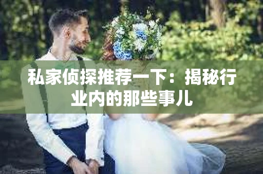 私家侦探推荐一下：揭秘行业内的那些事儿