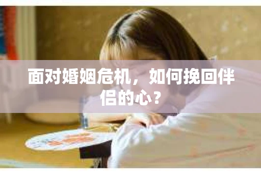 面对婚姻危机，如何挽回伴侣的心？