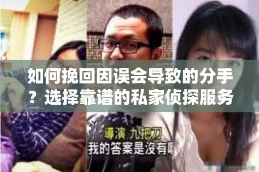 如何挽回因误会导致的分手？选择靠谱的私家侦探服务指南