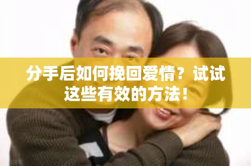 分手后如何挽回爱情?试试这些有效的方法! 分手后如何挽回爱情?试试这些有效的方法!