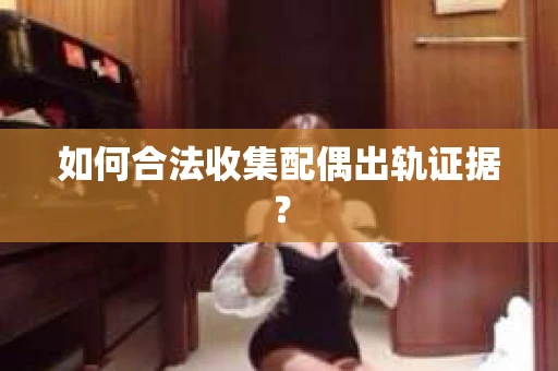 如何合法收集配偶出轨证据？