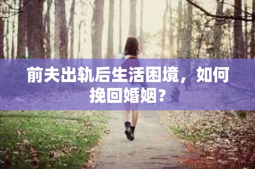 前夫出轨后生活困境，如何挽回婚姻？