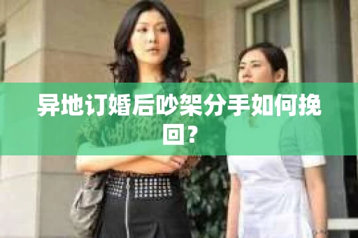异地订婚后吵架分手如何挽回？