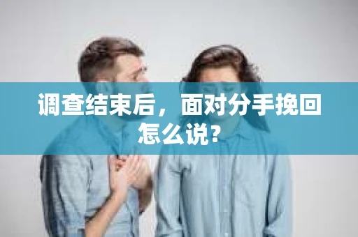 调查结束后，面对分手挽回怎么说？